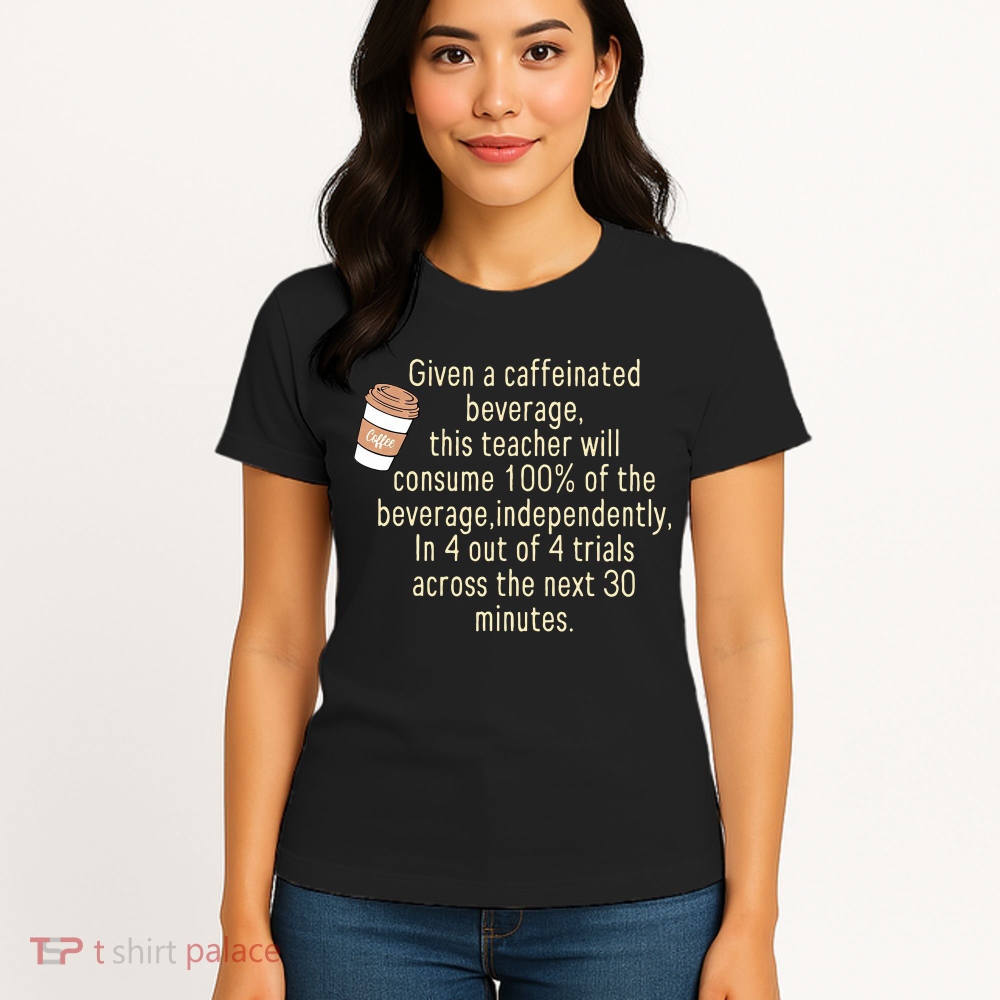 Given A Caffeinated Beverage This Teacher Will Consume Women's T-Shirt