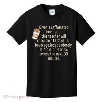Given A Caffeinated Beverage This Teacher Will Consume Kids T-Shirt