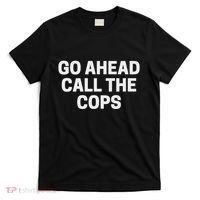 Go Ahead Call The Cops Funny Police T-Shirt thumb 0