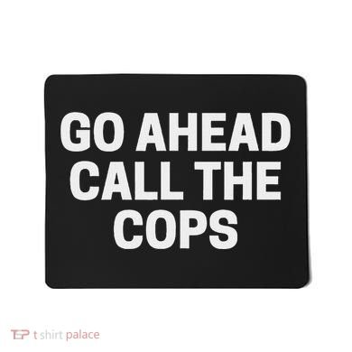 Go Ahead Call The Cops Funny Police Mousepad