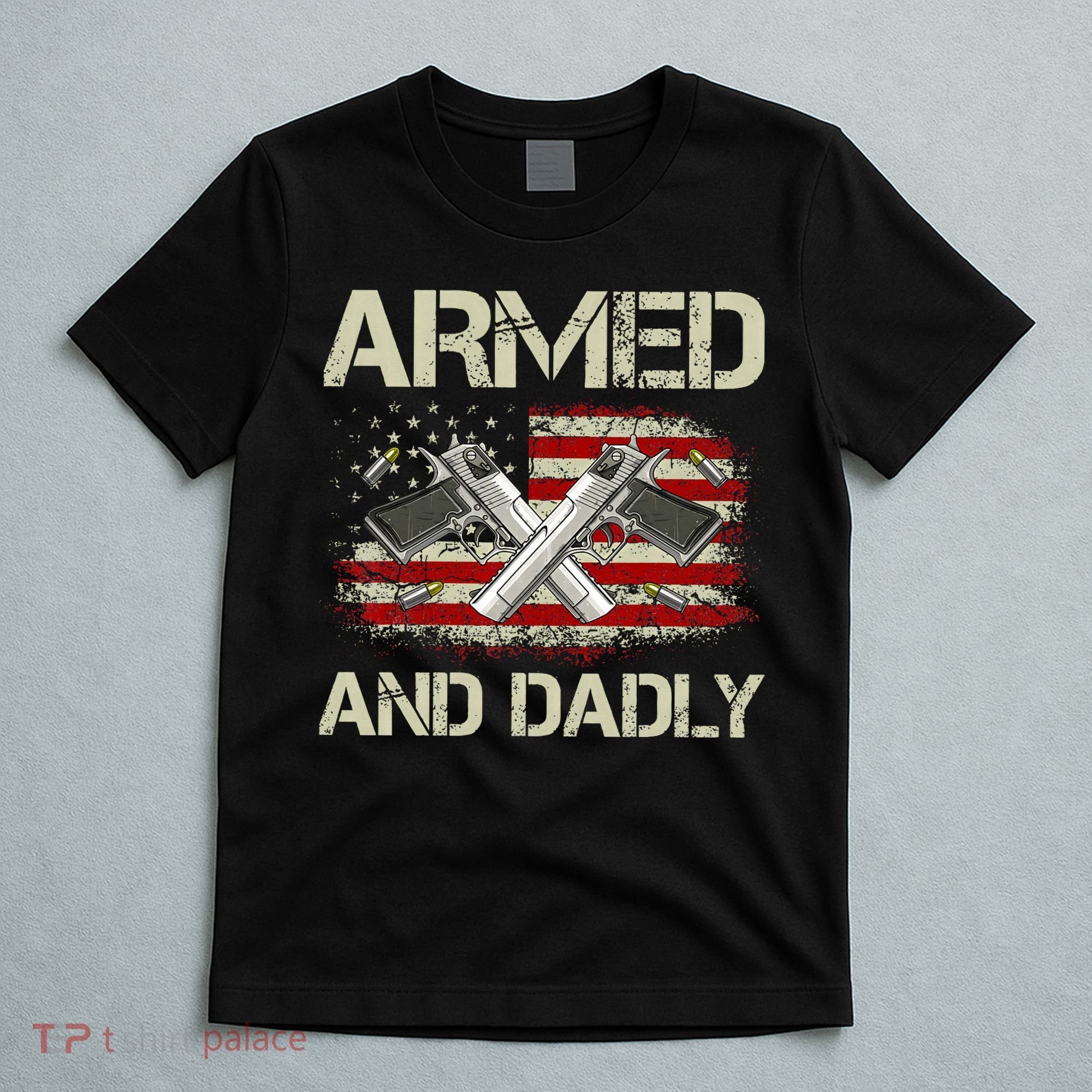 Gun American Flag Armed And Dadly Funny Deadly Fathers Day T-Shirt