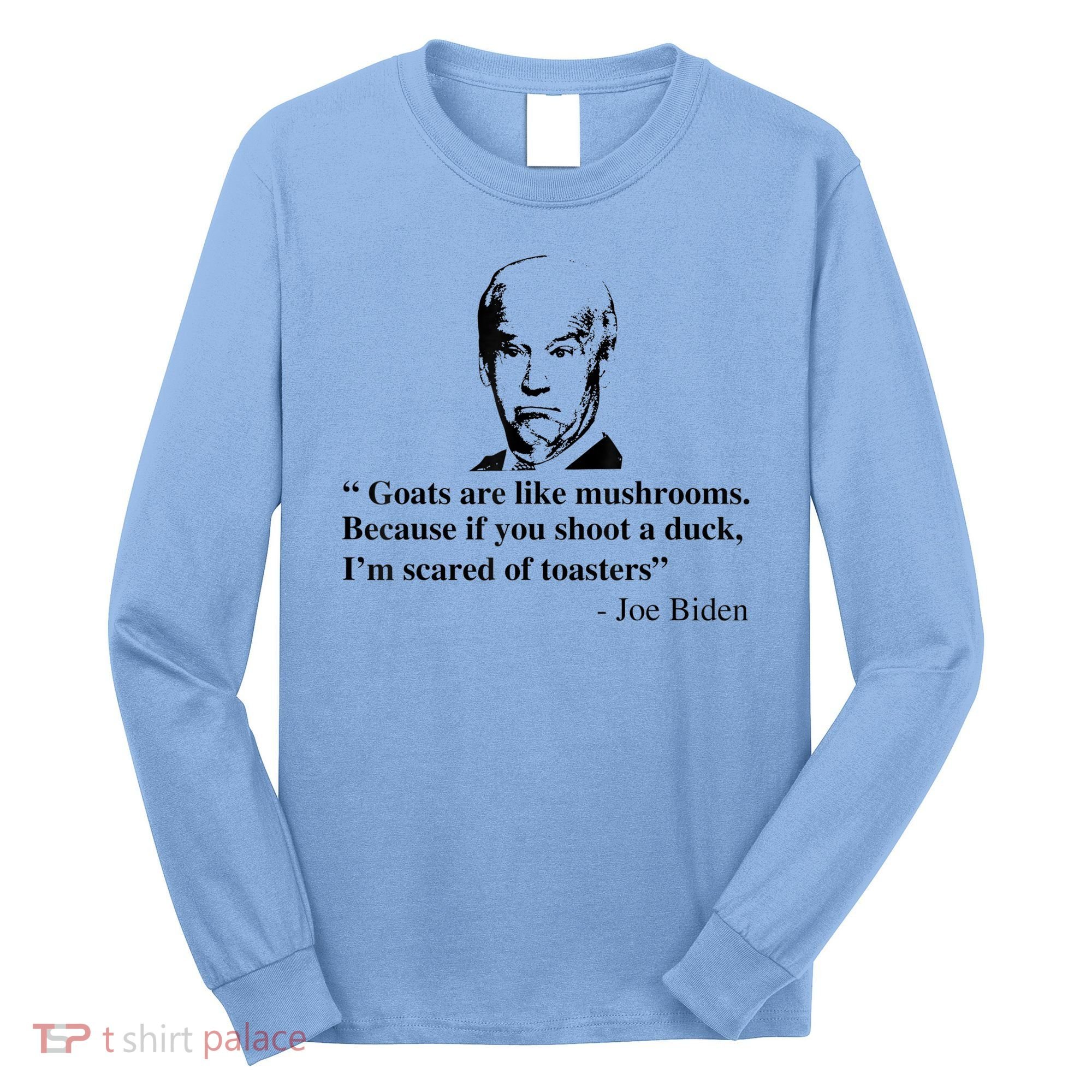 Goats Are Like Mushrooms Funny Joe Biden Quote Long Sleeve Shirt