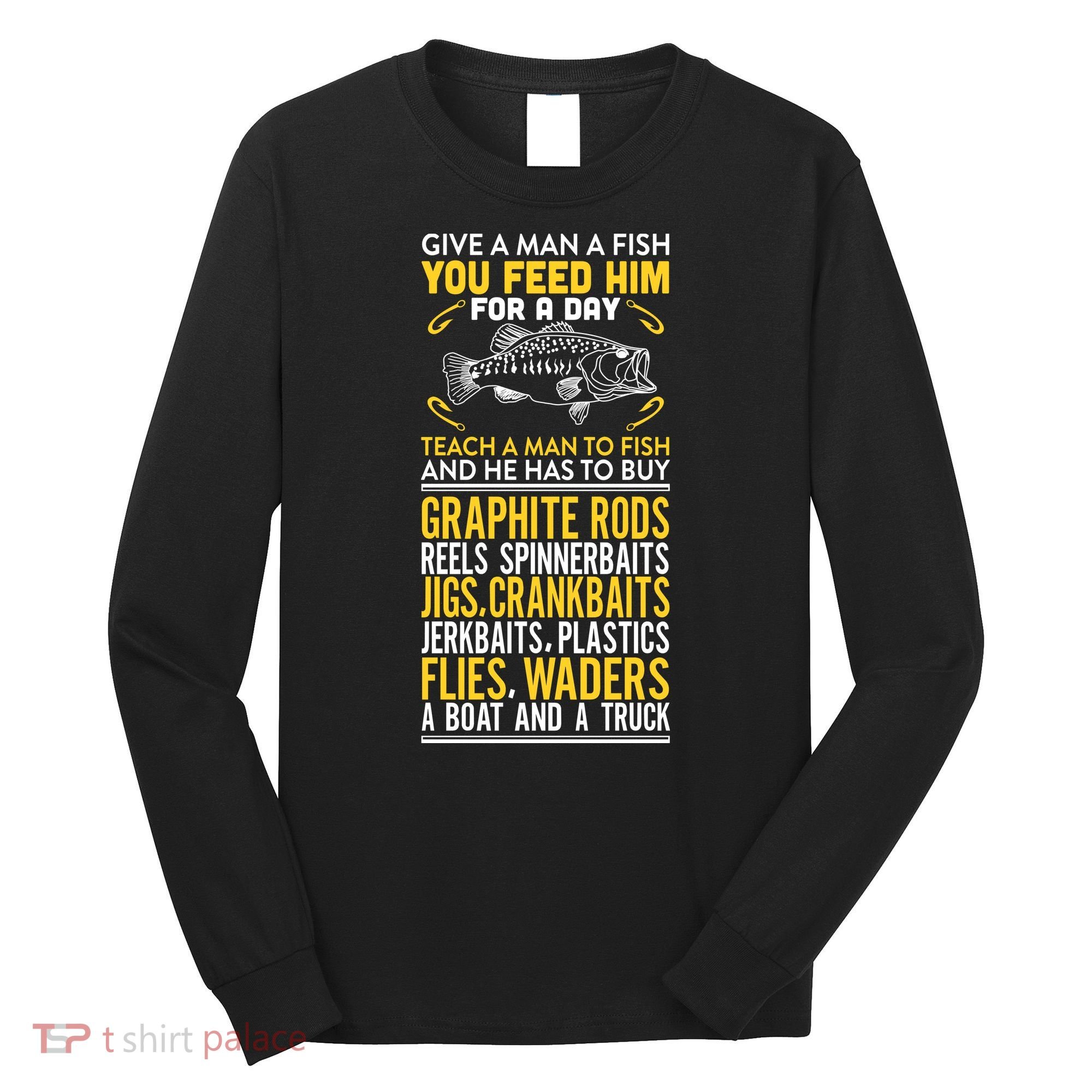 Give A Man A Fish You Feed Him For A Day Teach Him To Fish Funny Long Sleeve Shirt