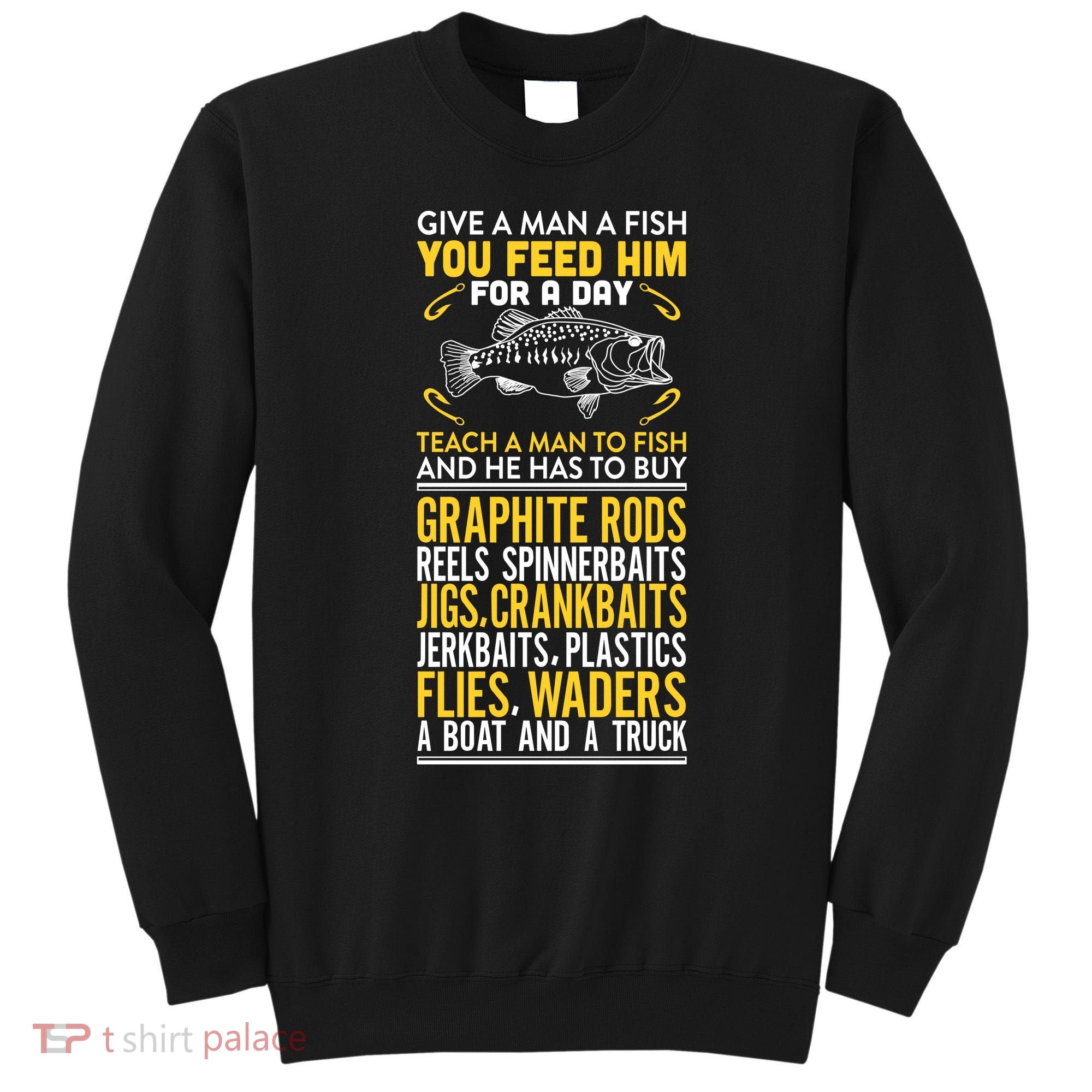 Give A Man A Fish You Feed Him For A Day Teach Him To Fish Funny Sweatshirt