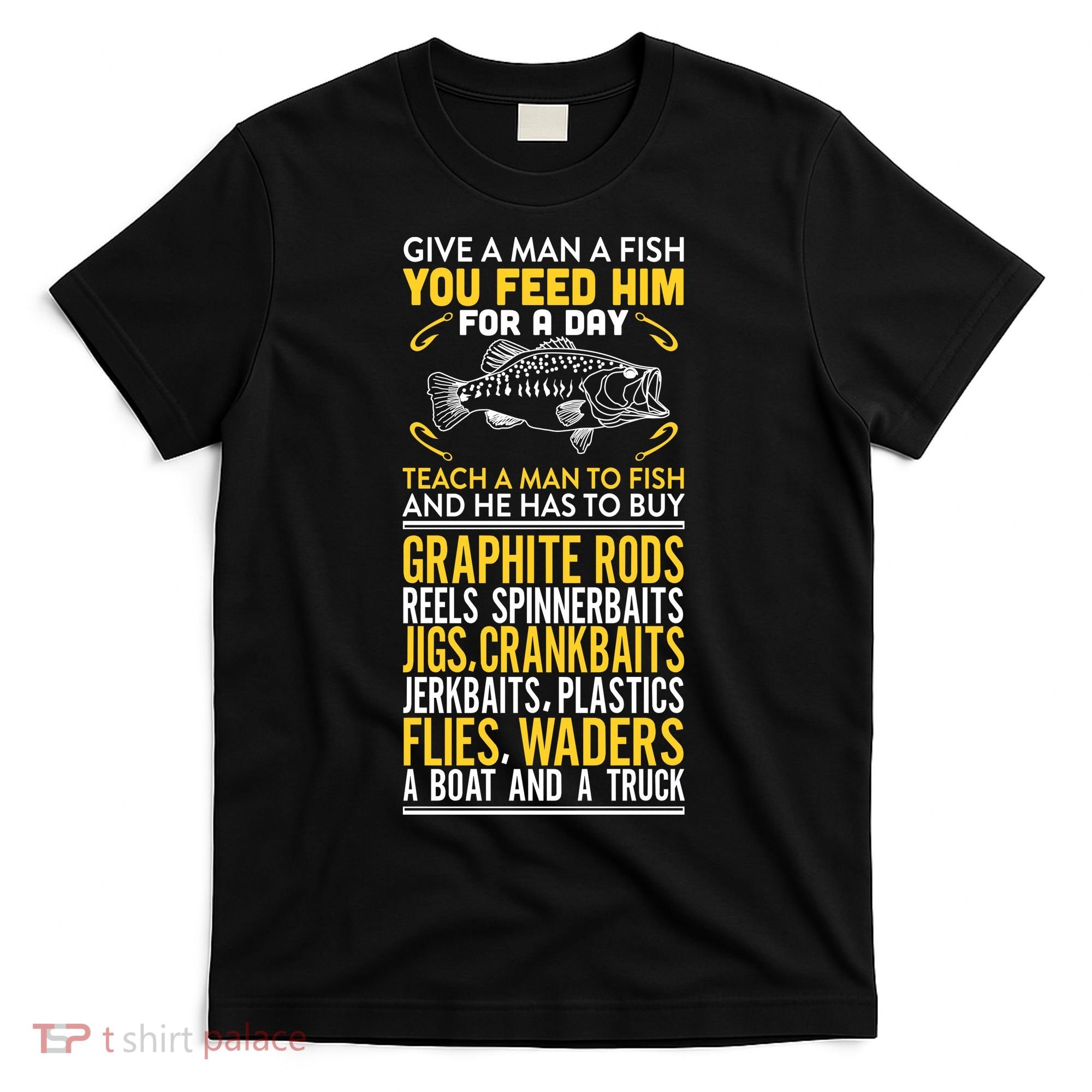 Give A Man A Fish You Feed Him For A Day Teach Him To Fish Funny T-Shirt