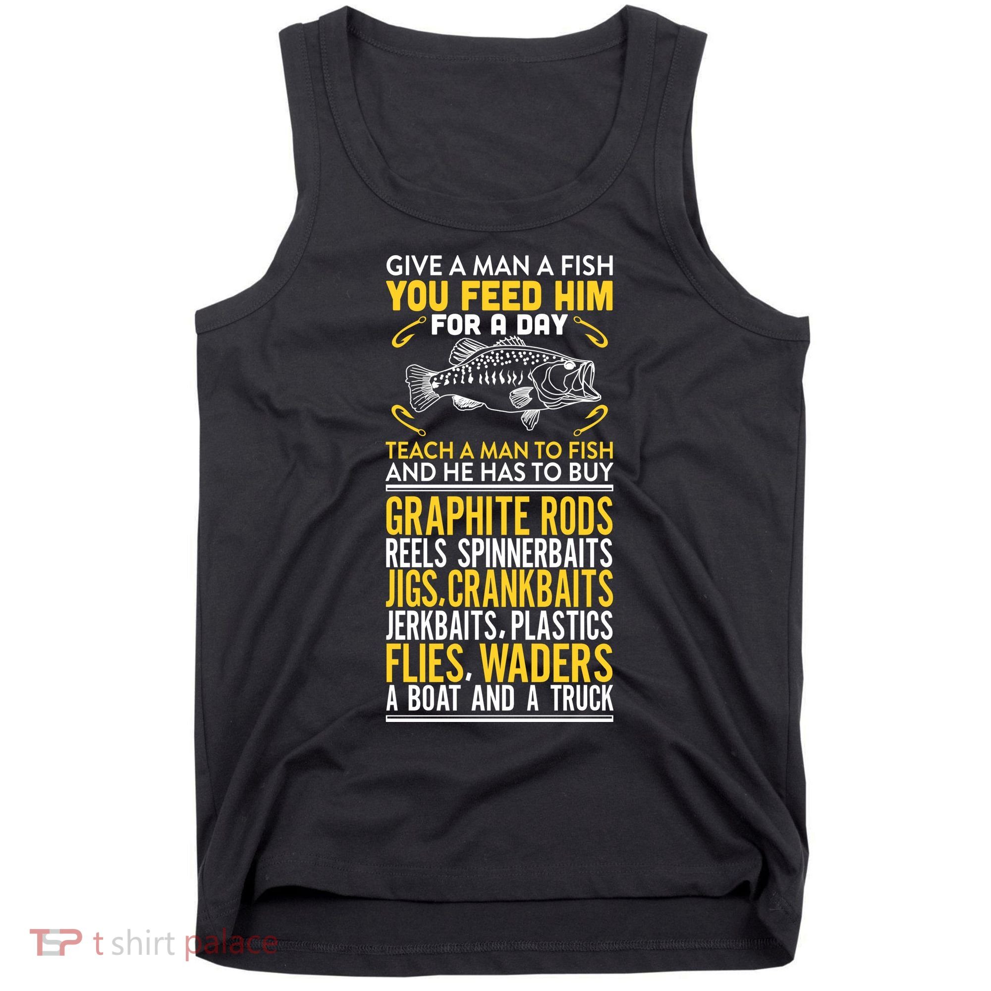 Give A Man A Fish You Feed Him For A Day Teach Him To Fish Funny Tank Top