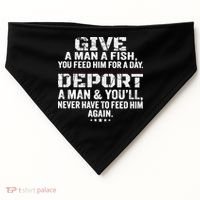 Give A Man A Fish You Feed Him For A Day Deport A Man & YouLl Never Have To Fee USA-Made Doggie Bandana thumb 0
