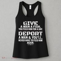 Give A Man A Fish You Feed Him For A Day Deport A Man & YouLl Never Have To Fee Women's Tank Top thumb 3