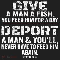 Give A Man A Fish You Feed Him For A Day Deport A Man & YouLl Never Have To Fee Hat thumb 2