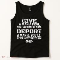 Give A Man A Fish You Feed Him For A Day Deport A Man & YouLl Never Have To Fee Tank Top thumb 2