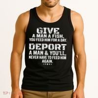 Give A Man A Fish You Feed Him For A Day Deport A Man & YouLl Never Have To Fee Tank Top thumb 3