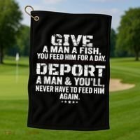 Give A Man A Fish You Feed Him For A Day Deport A Man & YouLl Never Have To Fee Golf Towel thumb 1