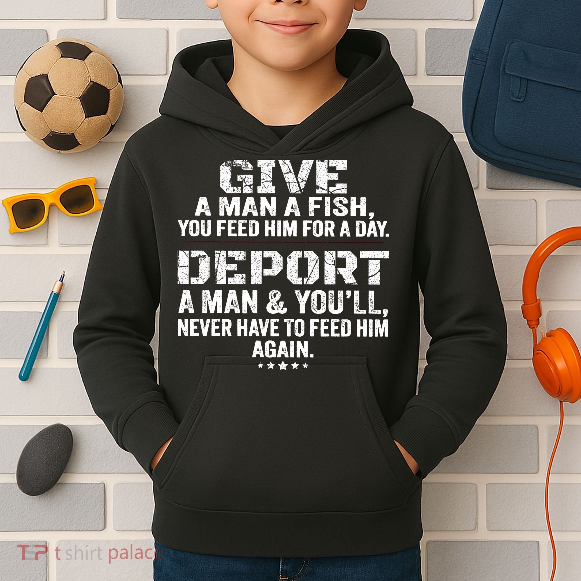 Give A Man A Fish You Feed Him For A Day Deport A Man & YouLl Never Have To Fee Kids Hoodie