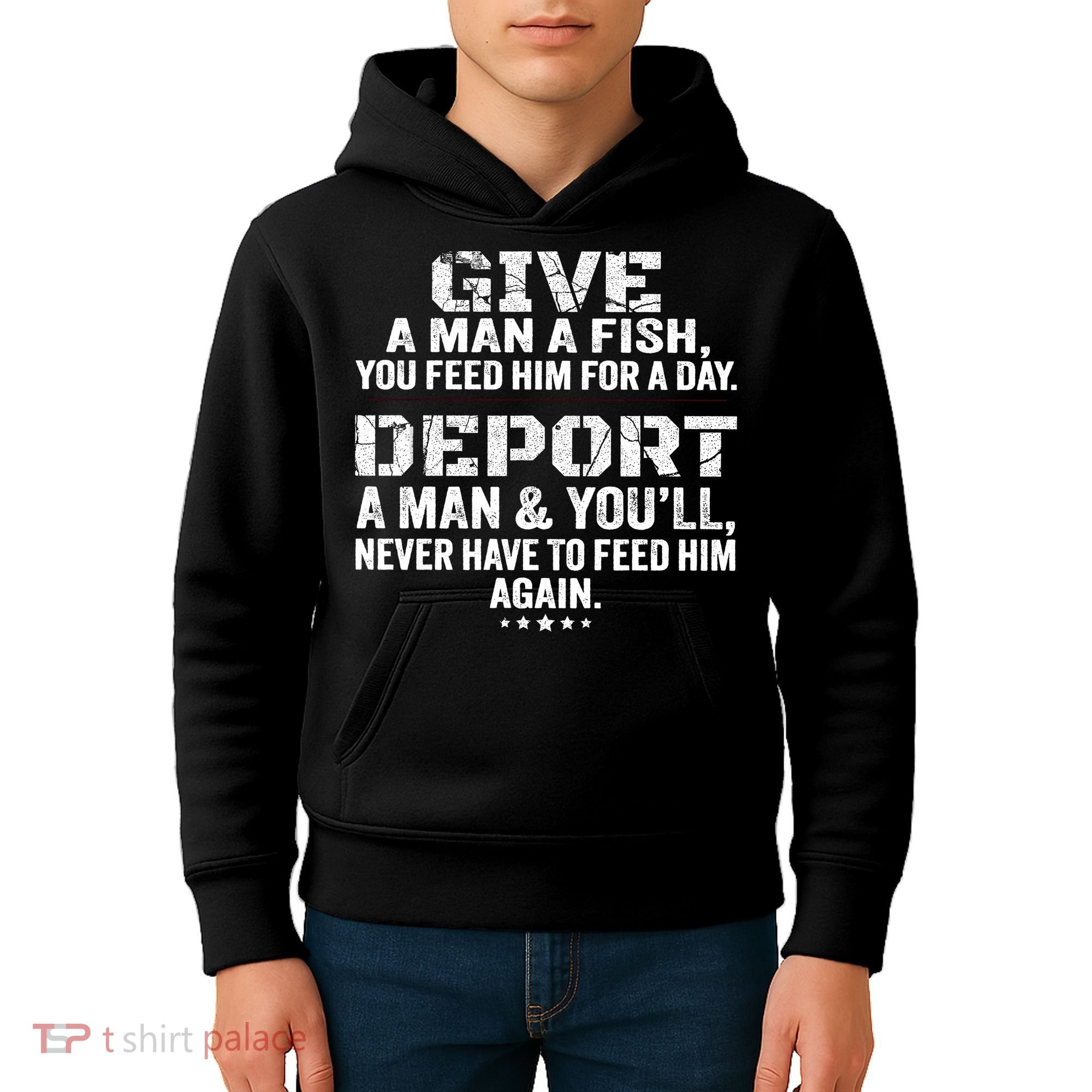 Give A Man A Fish You Feed Him For A Day Deport A Man & YouLl Never Have To Fee Kids Hoodie