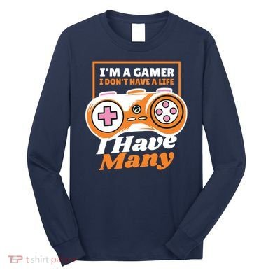 Gamer I Don't Have A Life I Have Many Long Sleeve Shirt