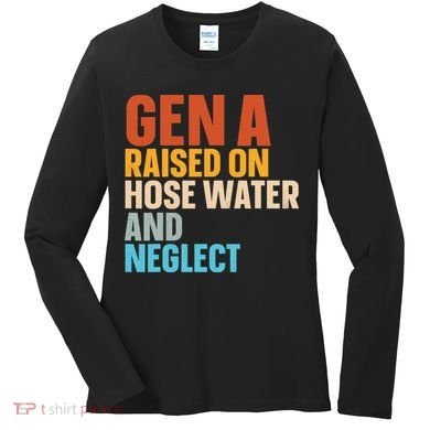 Gen A Raised On Hose Water And Neglect Women's Long Sleeve Shirt