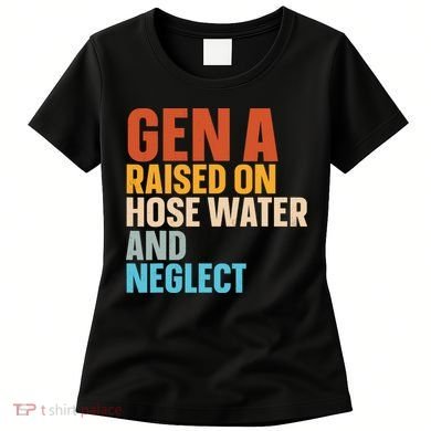 Gen A Raised On Hose Water And Neglect Women's T-Shirt