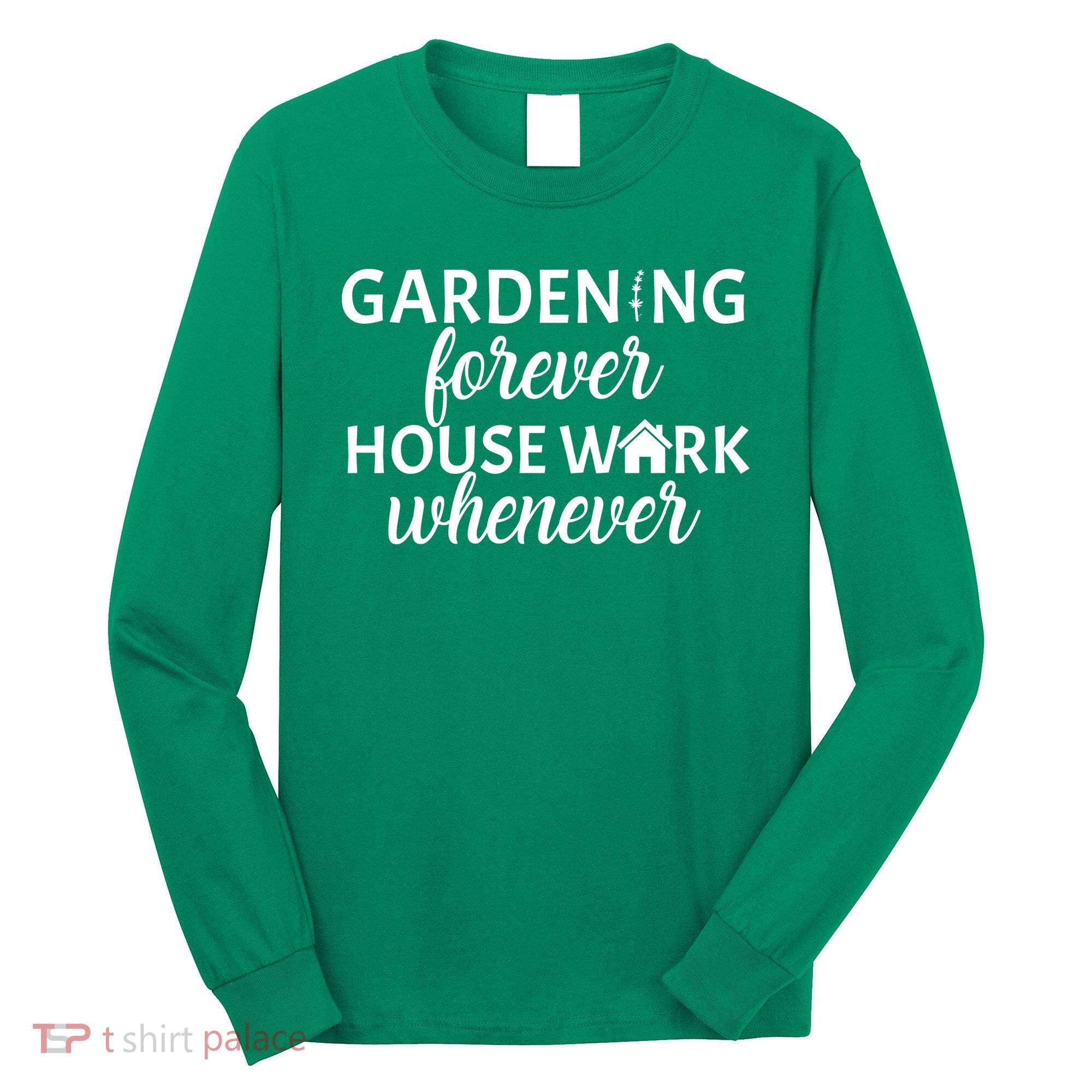 Gardening Forever House Work Whenever Long Sleeve Shirt