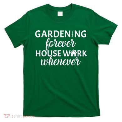 Gardening Forever House Work Whenever T-Shirt