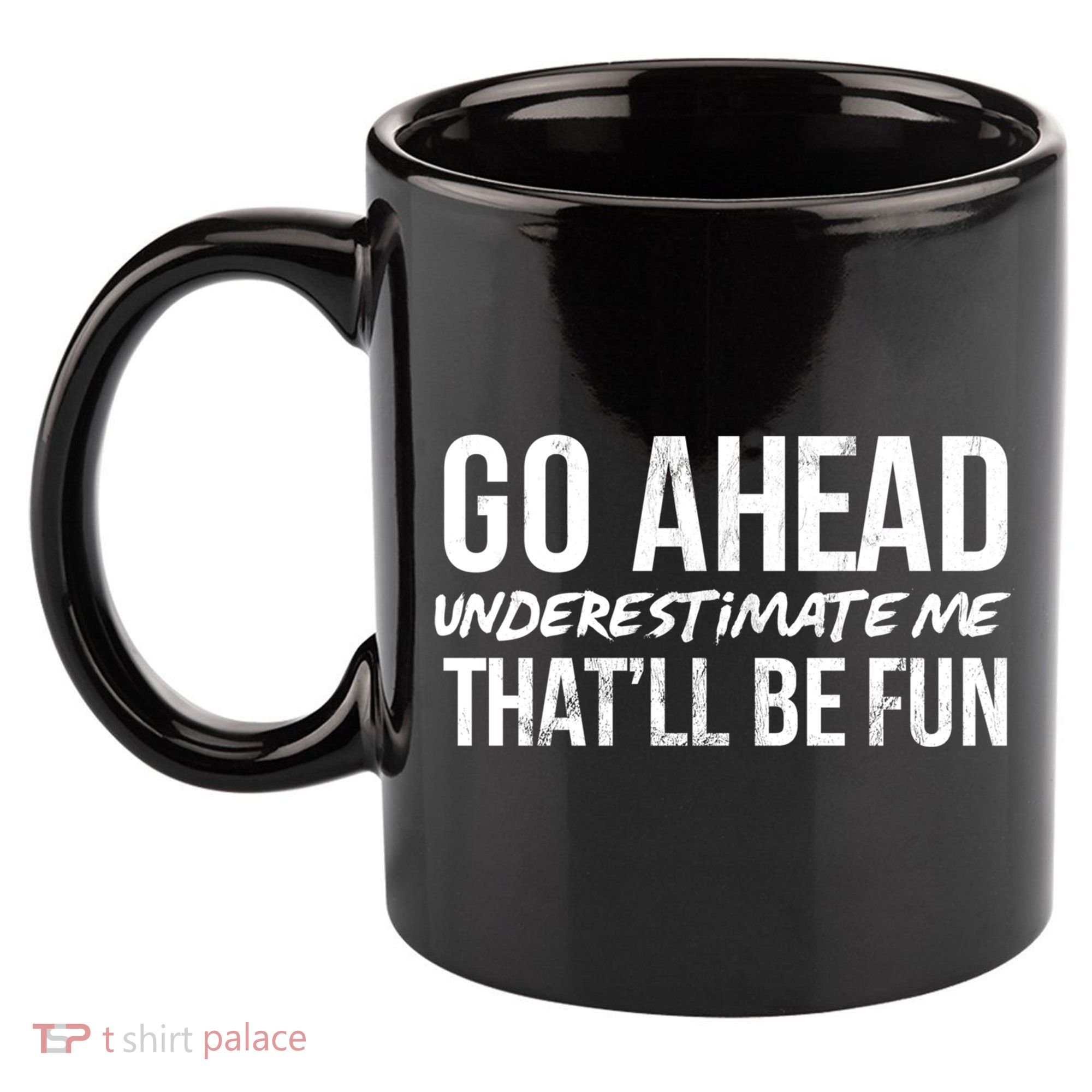 Go Ahead Underestimate Me Thatll Be Fun Funny Gift 11oz C Handle Ceramic Mug