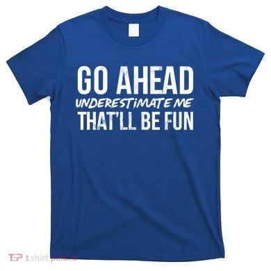 Go Ahead Underestimate Me Thatll Be Fun Funny Gift T-Shirt