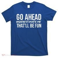 Go Ahead Underestimate Me Thatll Be Fun Funny Gift T-Shirt thumb 0