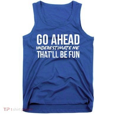 Go Ahead Underestimate Me Thatll Be Fun Funny Gift Tank Top