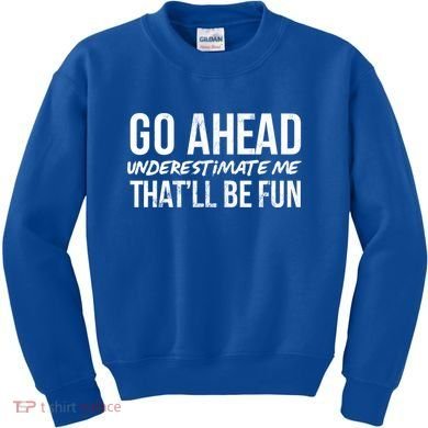 Go Ahead Underestimate Me Thatll Be Fun Funny Gift Kids Sweatshirt