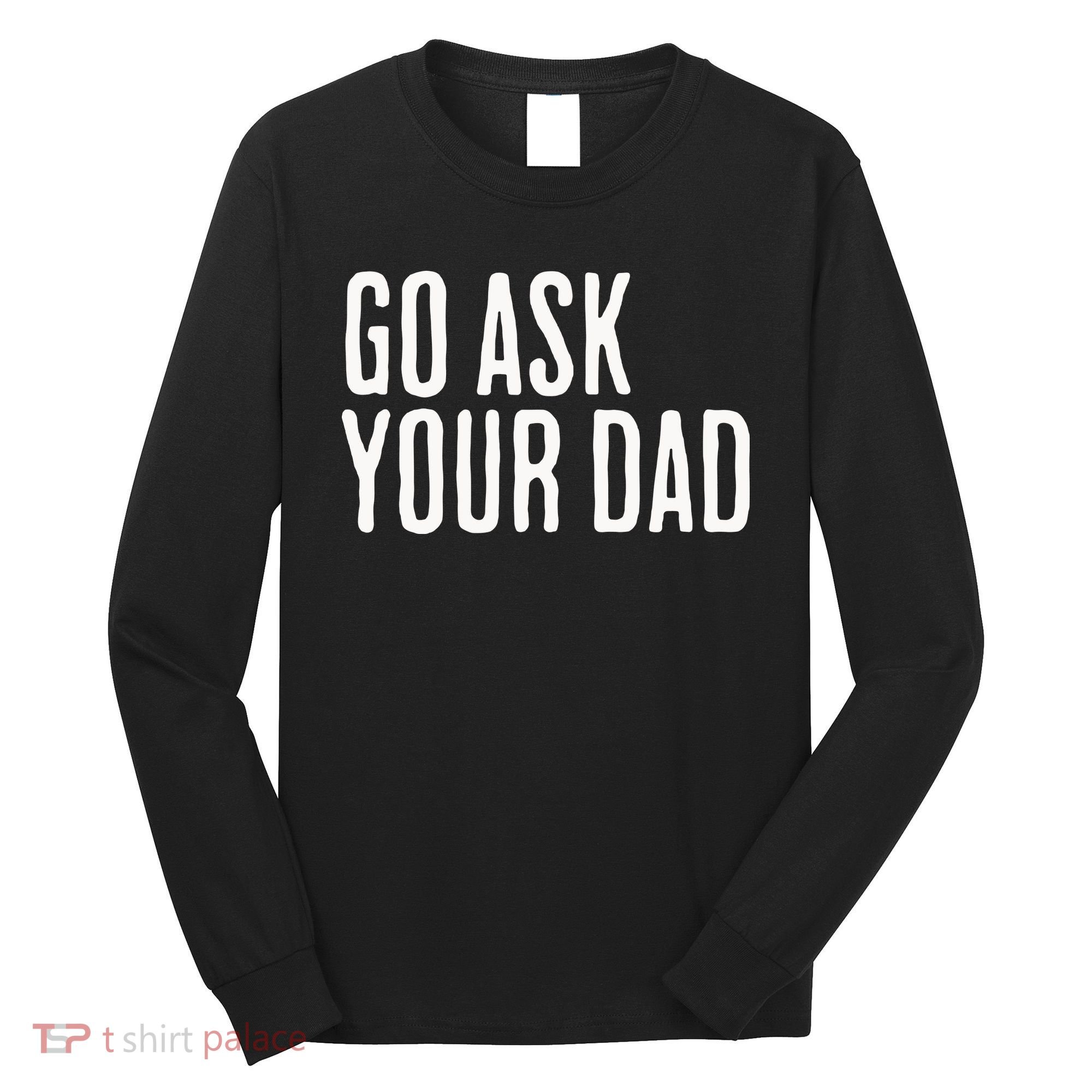 Go Ask Your Dad Funny Mothers Day Gift From Daughter Long Sleeve Shirt