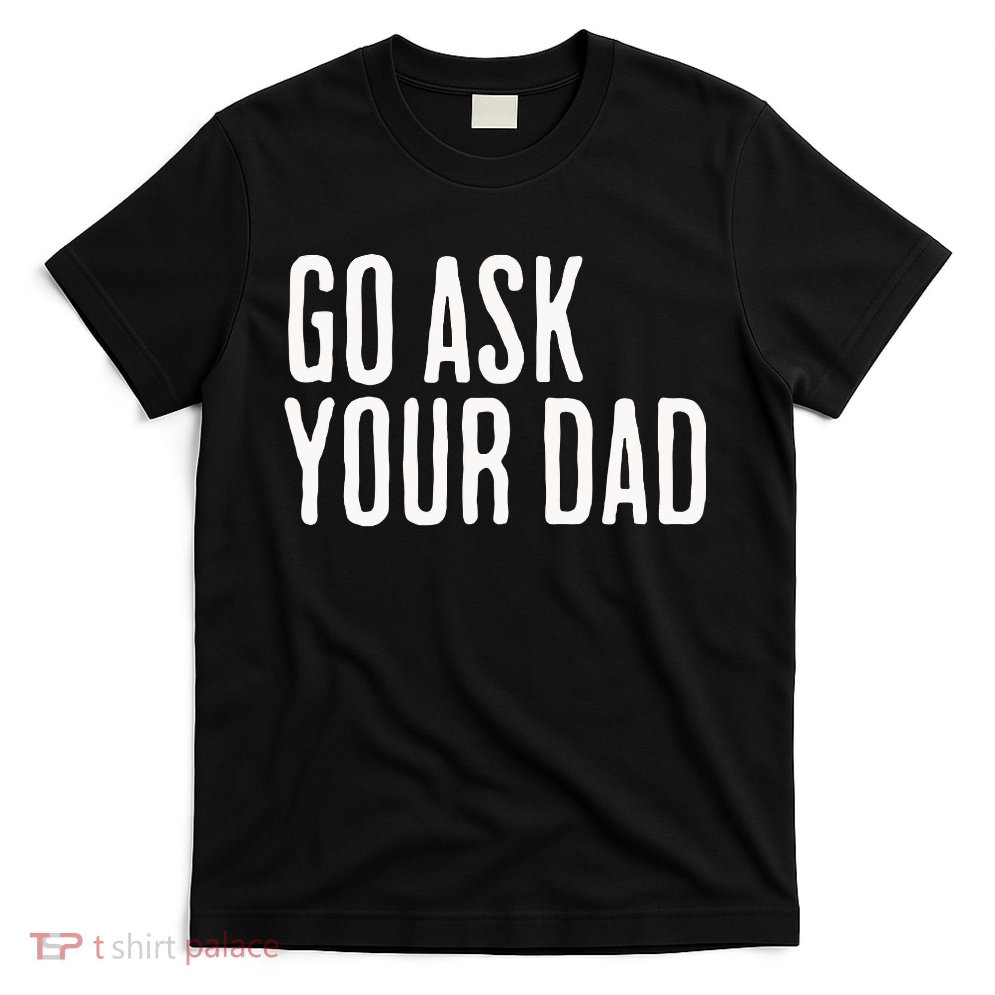 Go Ask Your Dad Funny Mothers Day Gift From Daughter T-Shirt
