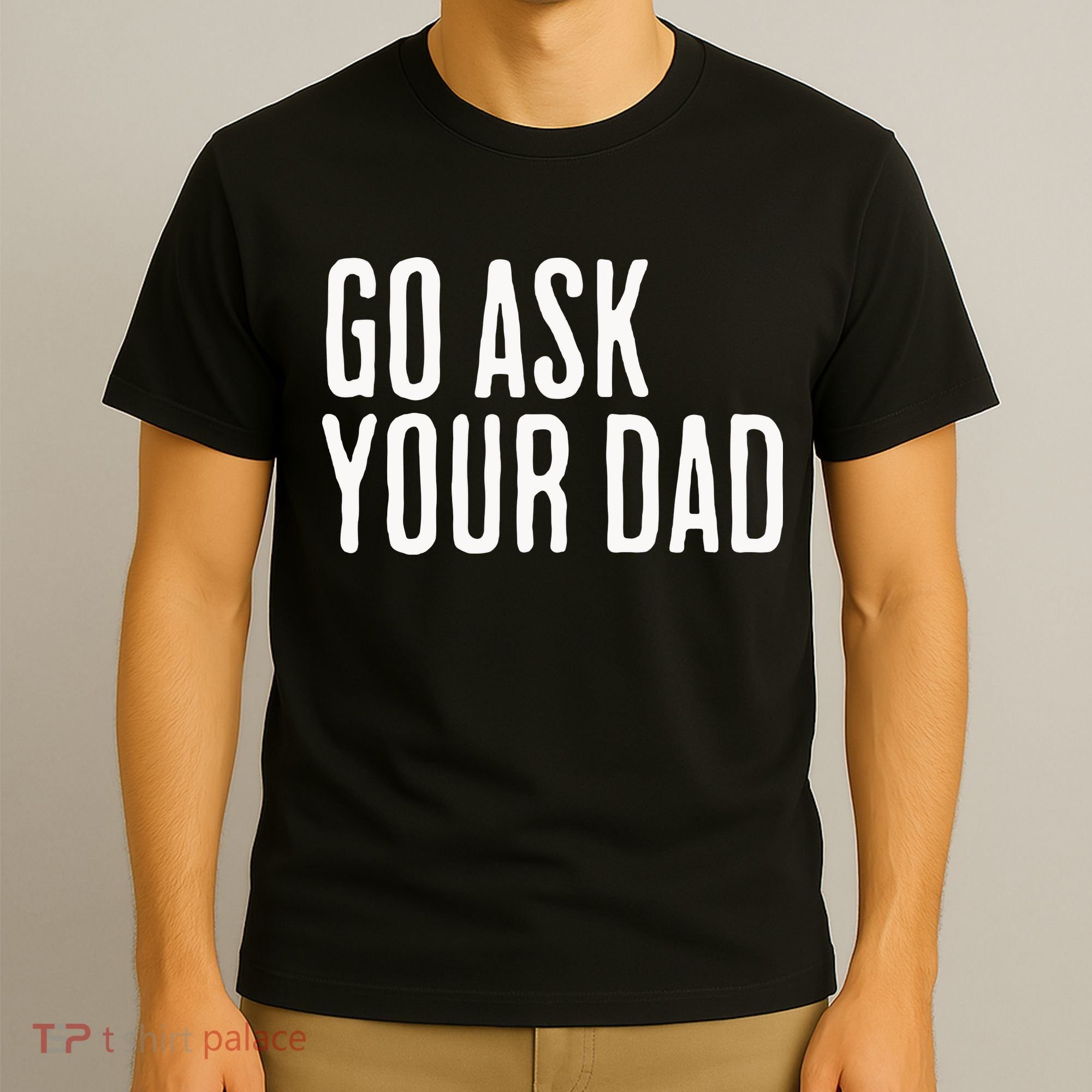 Go Ask Your Dad Funny Mothers Day Gift From Daughter T-Shirt