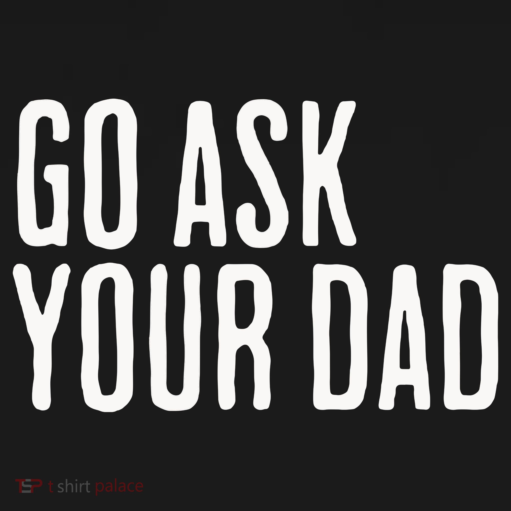 Go Ask Your Dad Funny Mothers Day Gift From Daughter T-Shirt