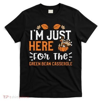 Green Bean Casserole I'm Just Here For The... Thanksgiving T-Shirt
