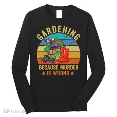 Gardening Because Murder Is Wrong Vintage Funny Gardener Long Sleeve Shirt