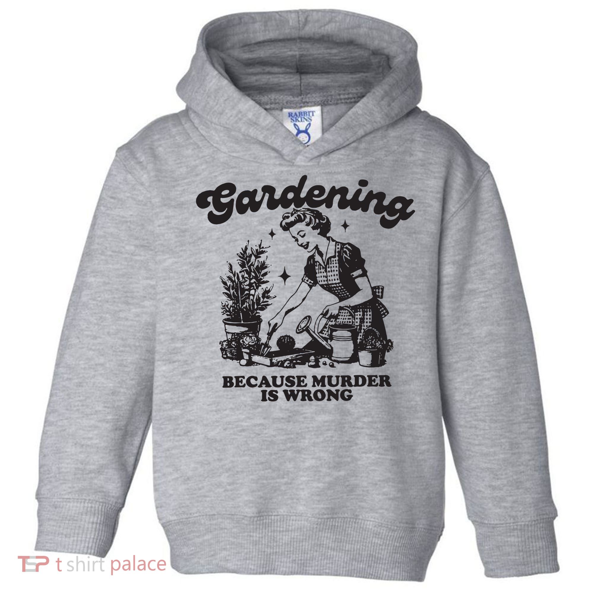 Gardening Because Murder Is Wrong Toddler Hoodie