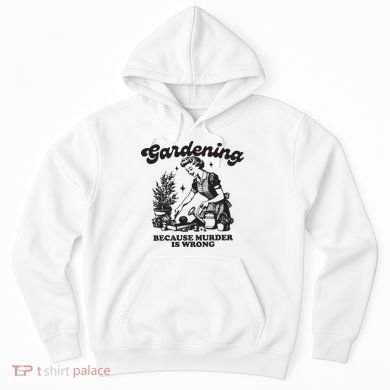 Gardening Because Murder Is Wrong Hoodie