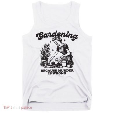 Gardening Because Murder Is Wrong Tank Top
