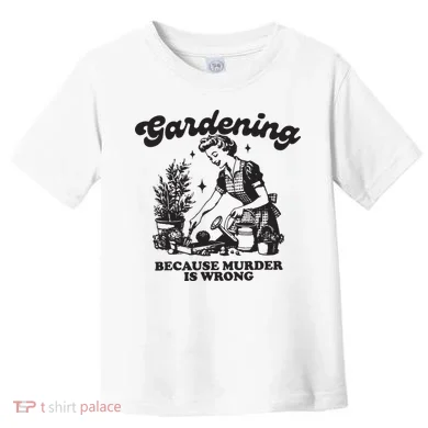 Gardening Because Murder Is Wrong Toddler T-Shirt