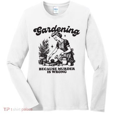Gardening Because Murder Is Wrong Women's Long Sleeve Shirt