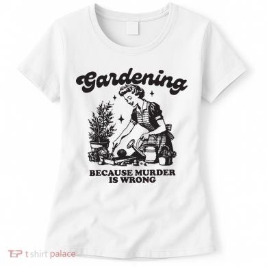 Gardening Because Murder Is Wrong Women's T-Shirt