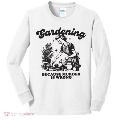 Gardening Because Murder Is Wrong Kids Long Sleeve Shirt
