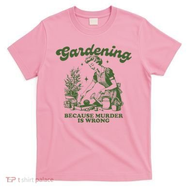 Gardening Because Murder Is Wrong T-Shirt
