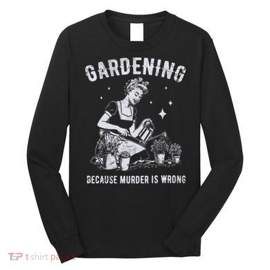 Gardening Because Murder Is Wrong Long Sleeve Shirt