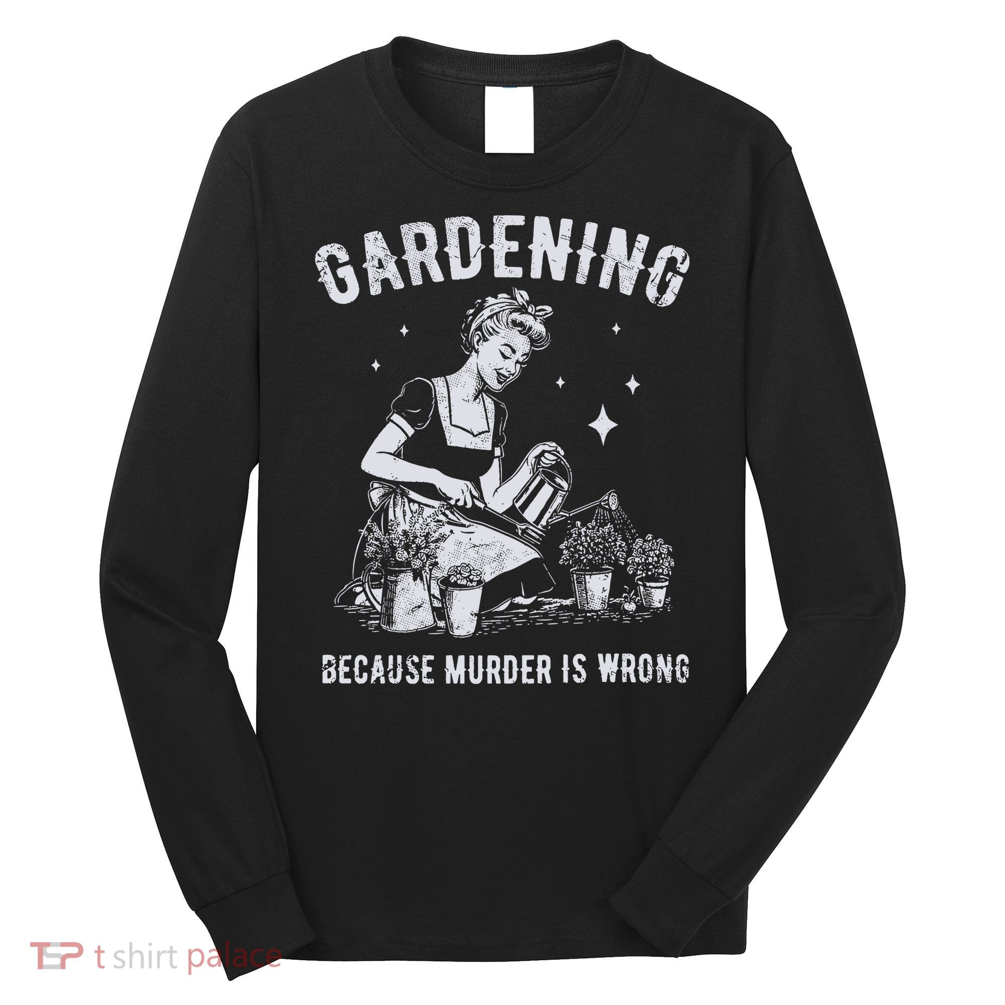 Gardening Because Murder Is Wrong Long Sleeve Shirt