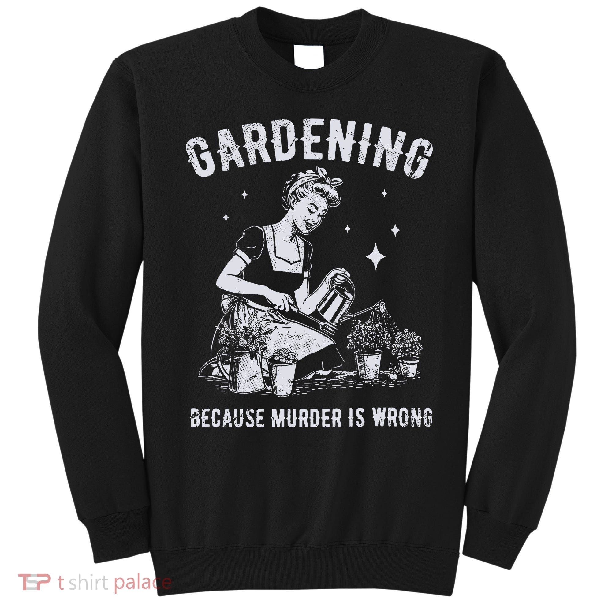 Gardening Because Murder Is Wrong Sweatshirt