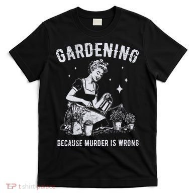 Gardening Because Murder Is Wrong T-Shirt