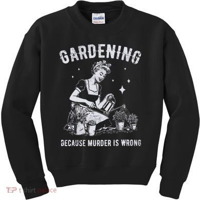 Gardening Because Murder Is Wrong Kids Sweatshirt