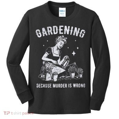 Gardening Because Murder Is Wrong Kids Long Sleeve Shirt