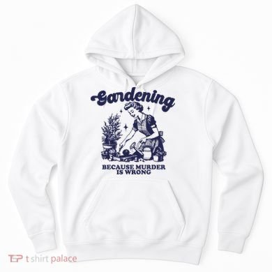 Gardening Because Murder Is Wrong Gardener Plant Lady Mom Hoodie