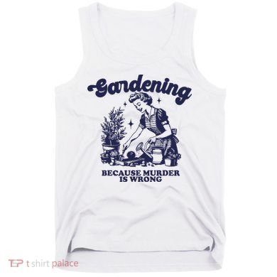 Gardening Because Murder Is Wrong Gardener Plant Lady Mom Tank Top